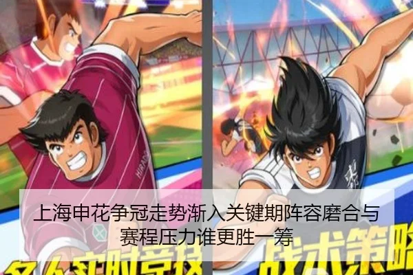 上海申花争冠走势渐入关键期阵容磨合与赛程压力谁更胜一筹